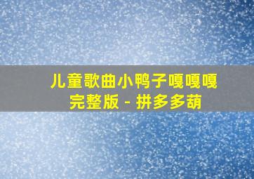 儿童歌曲小鸭子嘎嘎嘎完整版 - 拼多多葫